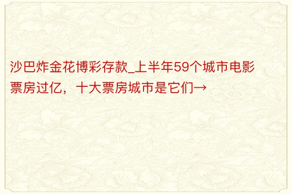 沙巴炸金花博彩存款_上半年59个城市电影票房过亿，十大票房城市是它们→