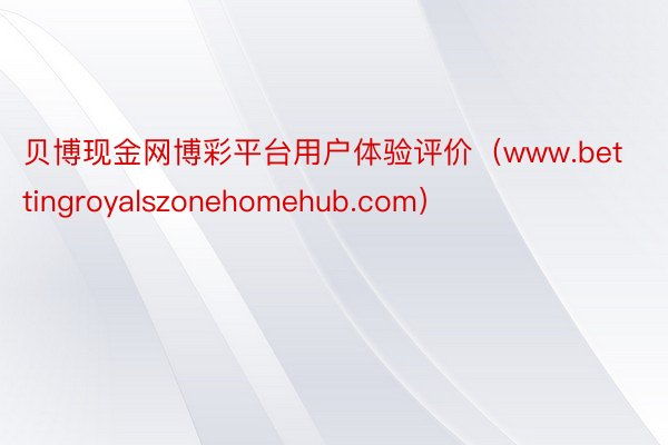 贝博现金网博彩平台用户体验评价（www.bettingroyalszonehomehub.com）
