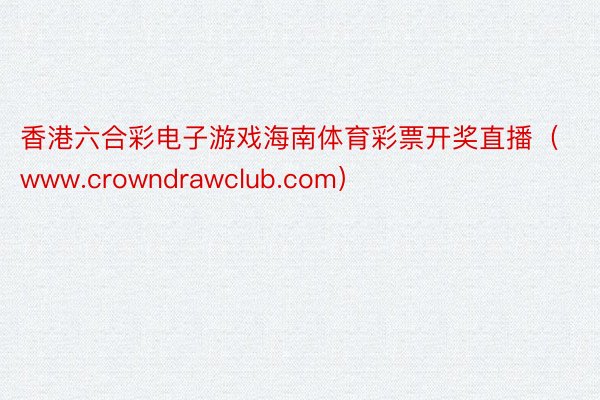 香港六合彩电子游戏海南体育彩票开奖直播（www.crowndrawclub.com）