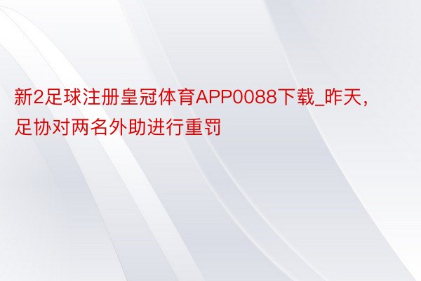 新2足球注册皇冠体育APP0088下载_昨天，足协对两名外助进行重罚