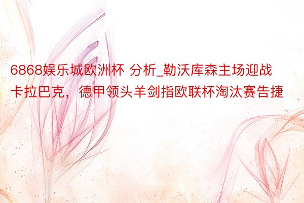 6868娱乐城欧洲杯 分析_勒沃库森主场迎战卡拉巴克，德甲领头羊剑指欧联杯淘汰赛告捷