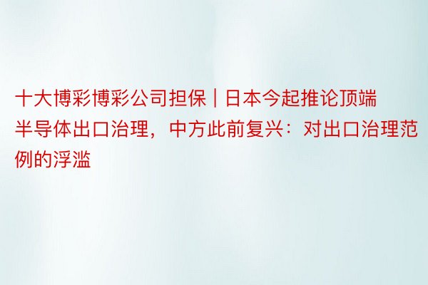 十大博彩博彩公司担保 | 日本今起推论顶端半导体出口治理，中方此前复兴：对出口治理范例的浮滥