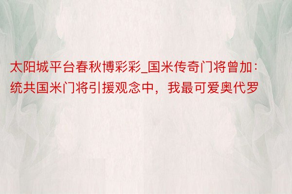 太阳城平台春秋博彩彩_国米传奇门将曾加：统共国米门将引援观念中，我最可爱奥代罗