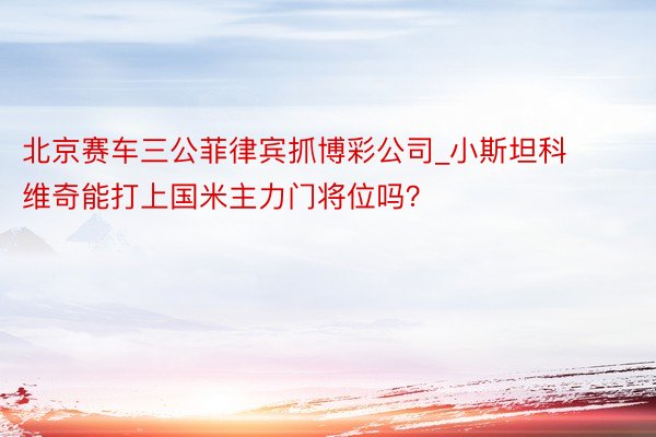 北京赛车三公菲律宾抓博彩公司_小斯坦科维奇能打上国米主力门将位吗？
