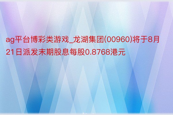 ag平台博彩类游戏_龙湖集团(00960)将于8月21日派发末期股息每股0.8768港元
