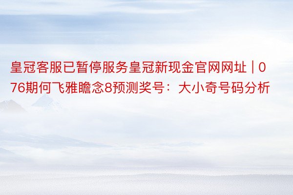 皇冠客服已暂停服务皇冠新现金官网网址 | 076期何飞雅瞻念8预测奖号：大小奇号码分析
