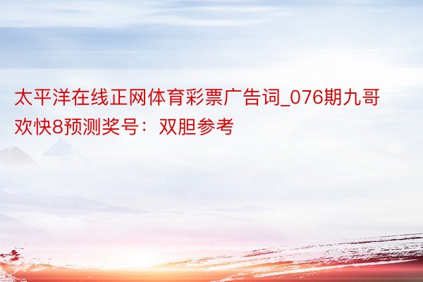 太平洋在线正网体育彩票广告词_076期九哥欢快8预测奖号：双胆参考