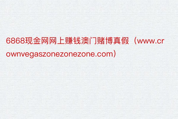 6868现金网网上赚钱澳门赌博真假（www.crownvegaszonezonezone.com）