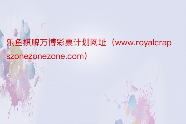 乐鱼棋牌万博彩票计划网址（www.royalcrapszonezonezone.com）