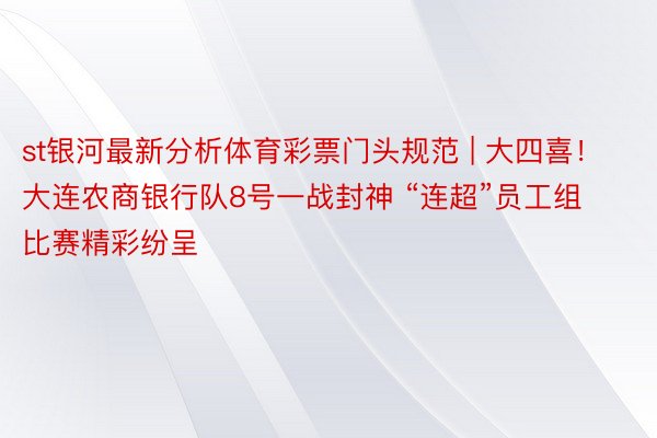 st银河最新分析体育彩票门头规范 | 大四喜！大连农商银行队8号一战封神 “连超”员工组比赛精彩纷呈