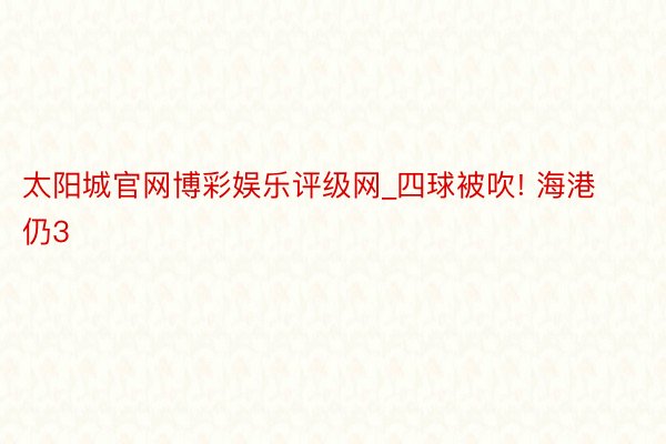 太阳城官网博彩娱乐评级网_四球被吹! 海港仍3