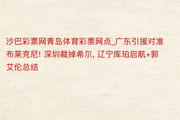 沙巴彩票网青岛体育彩票网点_广东引援对准布莱克尼! 深圳裁掉希尔, 辽宁库珀启航+郭艾伦总结