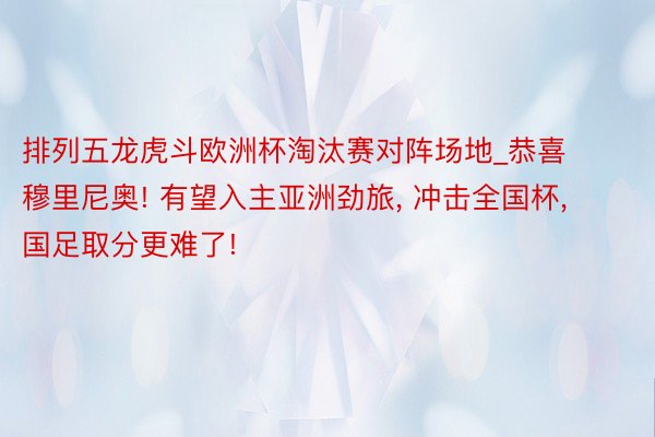 排列五龙虎斗欧洲杯淘汰赛对阵场地_恭喜穆里尼奥! 有望入主亚洲劲旅, 冲击全国杯, 国足取分更难了!
