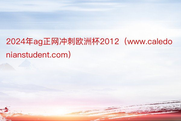 2024年ag正网冲刺欧洲杯2012（www.caledonianstudent.com）