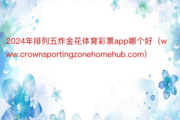 2024年排列五炸金花体育彩票app哪个好（www.crownsportingzonehomehub.com）