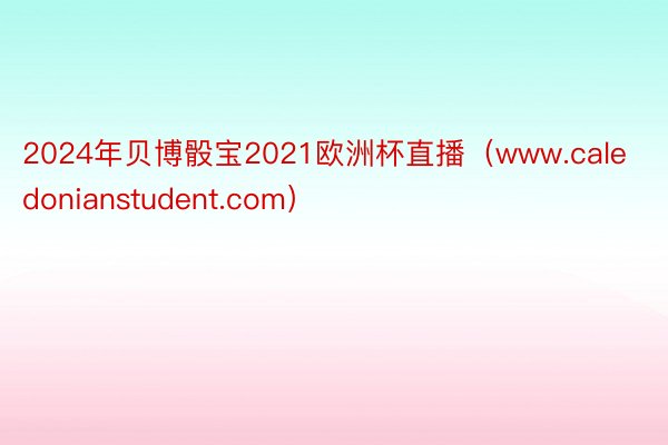 2024年贝博骰宝2021欧洲杯直播（www.caledonianstudent.com）