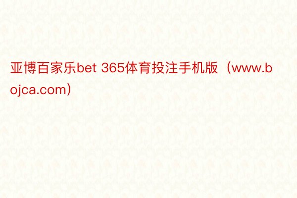 亚博百家乐bet 365体育投注手机版（www.bojca.com）