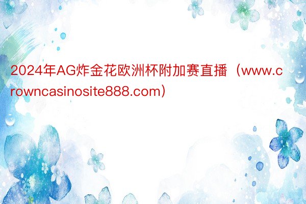 2024年AG炸金花欧洲杯附加赛直播（www.crowncasinosite888.com）