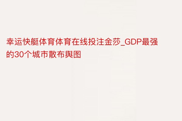 幸运快艇体育体育在线投注金莎_GDP最强的30个城市散布舆图