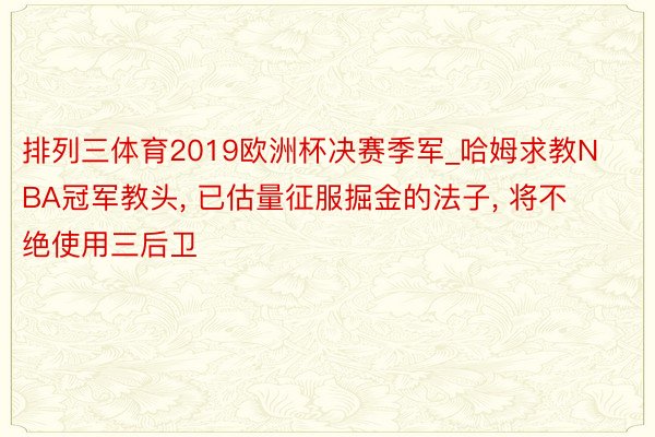 排列三体育2019欧洲杯决赛季军_哈姆求教NBA冠军教头, 已估量征服掘金的法子, 将不绝使用三后卫