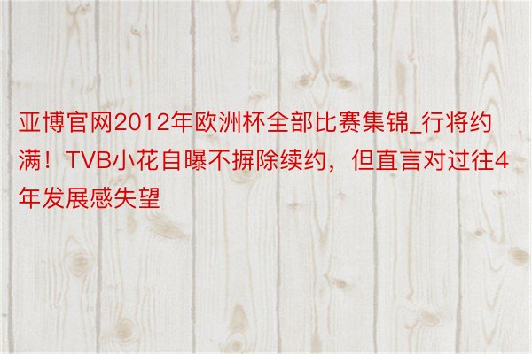 亚博官网2012年欧洲杯全部比赛集锦_行将约满！TVB小花自曝不摒除续约，但直言对过往4年发展感失望