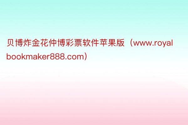 贝博炸金花仲博彩票软件苹果版（www.royalbookmaker888.com）