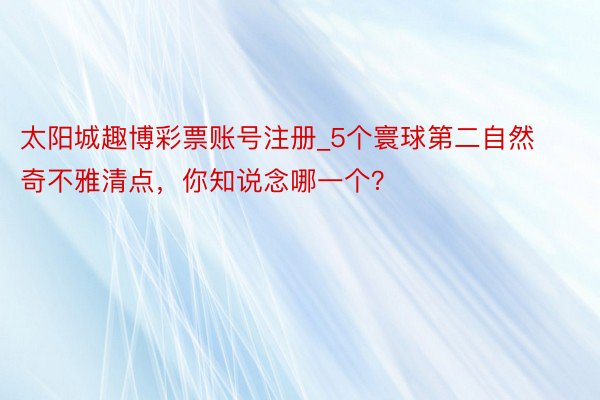 太阳城趣博彩票账号注册_5个寰球第二自然奇不雅清点，你知说念哪一个？