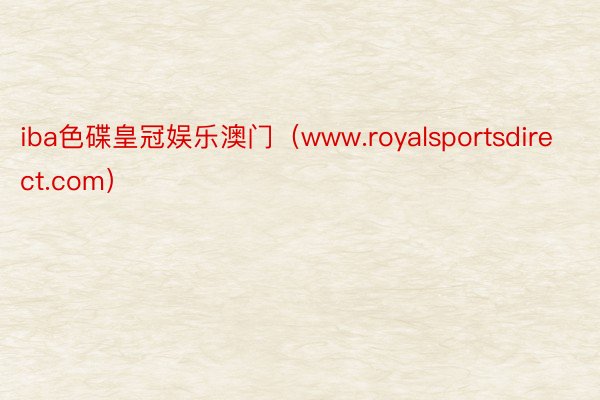 iba色碟皇冠娱乐澳门（www.royalsportsdirect.com）