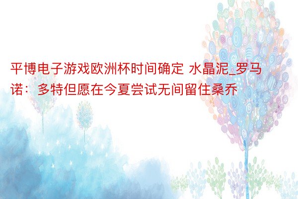 平博电子游戏欧洲杯时间确定 水晶泥_罗马诺：多特但愿在今夏尝试无间留住桑乔