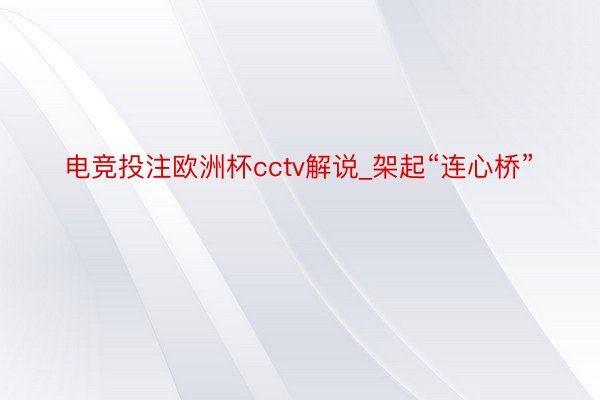 电竞投注欧洲杯cctv解说_架起“连心桥”