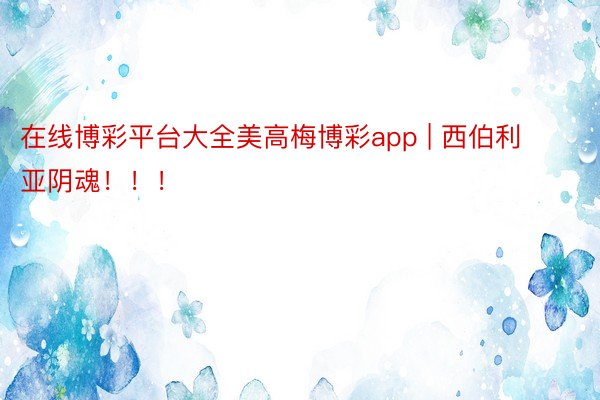 在线博彩平台大全美高梅博彩app | 西伯利亚阴魂！！！