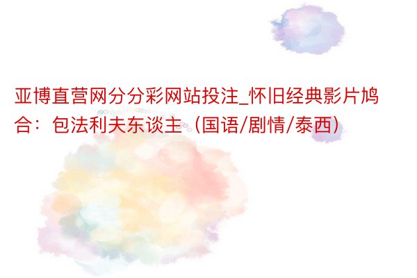 亚博直营网分分彩网站投注_怀旧经典影片鸠合：包法利夫东谈主（国语/剧情/泰西）