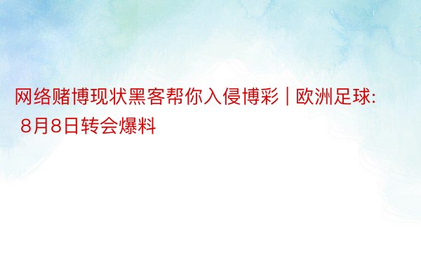 网络赌博现状黑客帮你入侵博彩 | 欧洲足球: 8月8日转会爆料