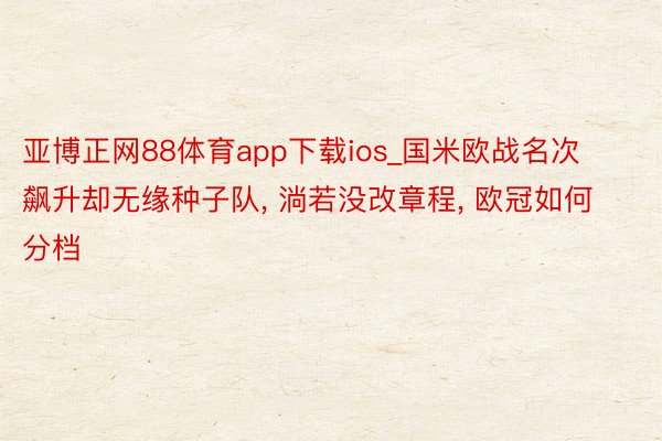 亚博正网88体育app下载ios_国米欧战名次飙升却无缘种子队, 淌若没改章程, 欧冠如何分档