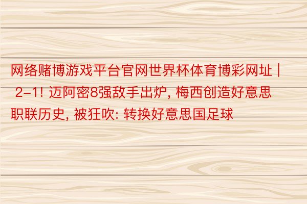 网络赌博游戏平台官网世界杯体育博彩网址 | 2-1! 迈阿密8强敌手出炉, 梅西创造好意思职联历史, 被狂吹: 转换好意思国足球