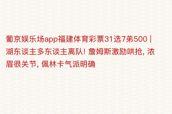 葡京娱乐场app福建体育彩票31选7弟500 | 湖东谈主多东谈主离队! 詹姆斯激励哄抢, 浓眉很关节, 佩林卡气派明确