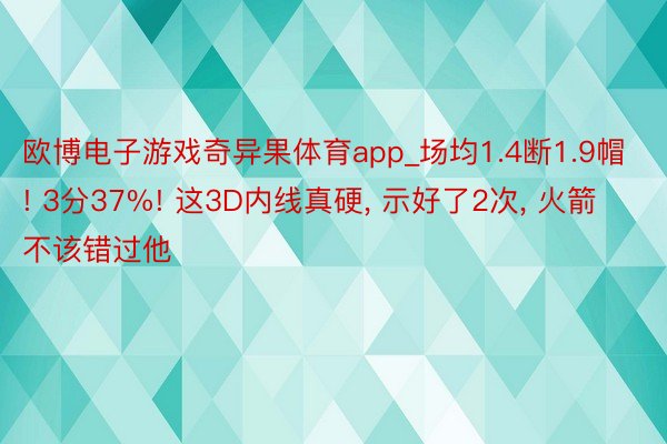 欧博电子游戏奇异果体育app_场均1.4断1.9帽! 3分37%! 这3D内线真硬， 示好了2次， 火箭不该错过他