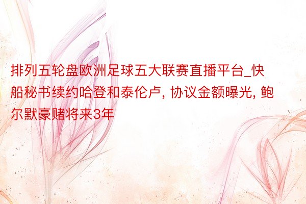 排列五轮盘欧洲足球五大联赛直播平台_快船秘书续约哈登和泰伦卢, 协议金额曝光, 鲍尔默豪赌将来3年