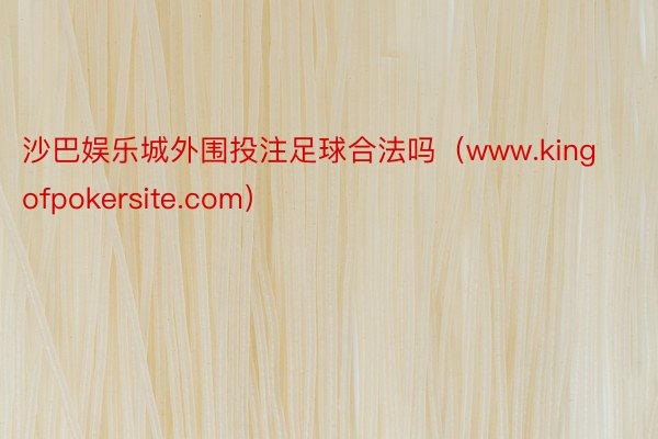 沙巴娱乐城外围投注足球合法吗（www.kingofpokersite.com）
