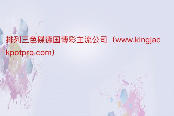 排列三色碟德国博彩主流公司（www.kingjackpotpro.com）