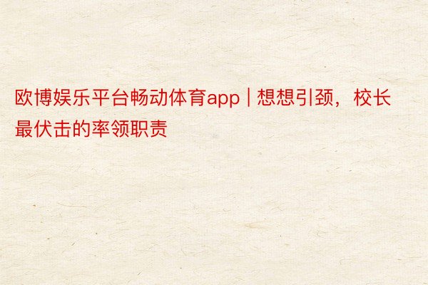 欧博娱乐平台畅动体育app | 想想引颈，校长最伏击的率领职责