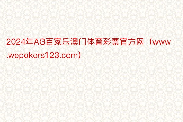2024年AG百家乐澳门体育彩票官方网（www.wepokers123.com）