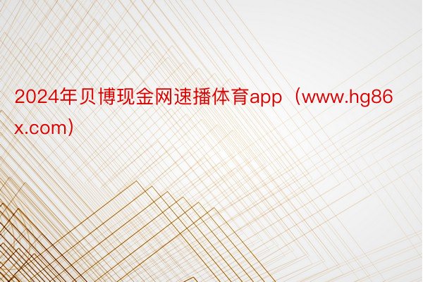 2024年贝博现金网速播体育app（www.hg86x.com）