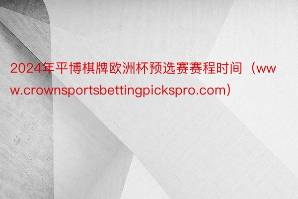 2024年平博棋牌欧洲杯预选赛赛程时间（www.crownsportsbettingpickspro.com）