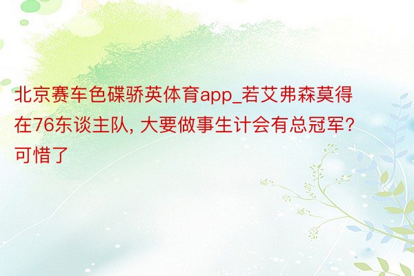 北京赛车色碟骄英体育app_若艾弗森莫得在76东谈主队, 大要做事生计会有总冠军? 可惜了