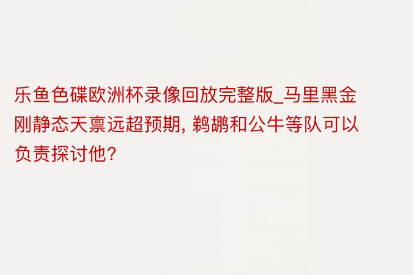 乐鱼色碟欧洲杯录像回放完整版_马里黑金刚静态天禀远超预期, 鹈鹕和公牛等队可以负责探讨他?