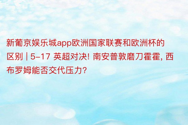 新葡京娱乐城app欧洲国家联赛和欧洲杯的区别 | 5-17 英超对决! 南安普敦磨刀霍霍, 西布罗姆能否交代压力?