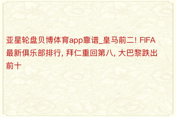 亚星轮盘贝博体育app靠谱_皇马前二! FIFA最新俱乐部排行, 拜仁重回第八, 大巴黎跌出前十