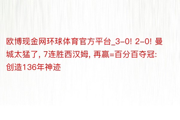 欧博现金网环球体育官方平台_3-0! 2-0! 曼城太猛了, 7连胜西汉姆, 再赢=百分百夺冠: 创造136年神迹