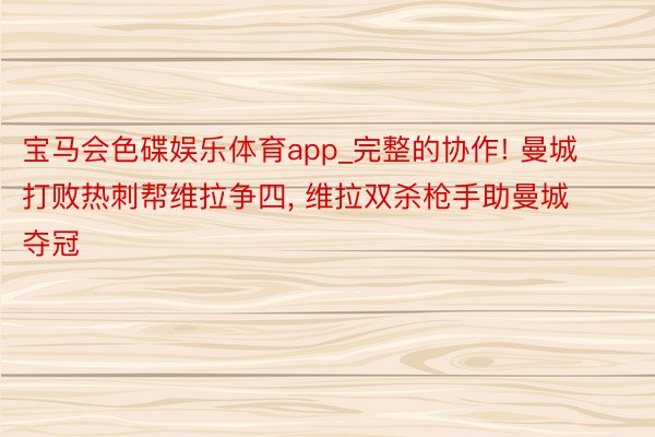 宝马会色碟娱乐体育app_完整的协作! 曼城打败热刺帮维拉争四, 维拉双杀枪手助曼城夺冠